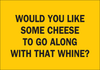 Brady B-401 Polystyrene Rectangle Yellow Humorous Sign - 10 in Width x 7 in Height - TEXT: WOULD YOU LIKE SOME CHEESE TO ALONG WITH THAT WHINE? - 38087 - 754476-38087 - R. S. Hughes Company, Inc.