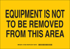 Brady B-401 Polystyrene Rectangle Yellow Machine & Equipment Sign - 10 in Width x 7 in Height - TEXT: EQUIPMENT IS NOT TO BE REMOVED FROM THIS AREA - 127957 - 754473-76525 - R. S. Hughes Company, Inc.