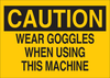 Brady B-302 Polyester Rectangle Yellow Machine & Equipment Sign - 10 in Width x 7 in Height - Laminated - TEXT: CAUTION WEAR GOGGLES WHEN USING THIS MACHINE - 85001 -- 754476-85001
